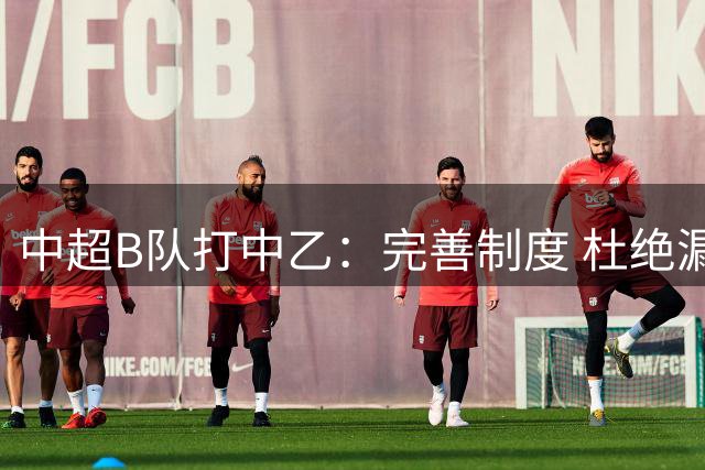 中超B队打中乙：完善制度 杜绝漏洞