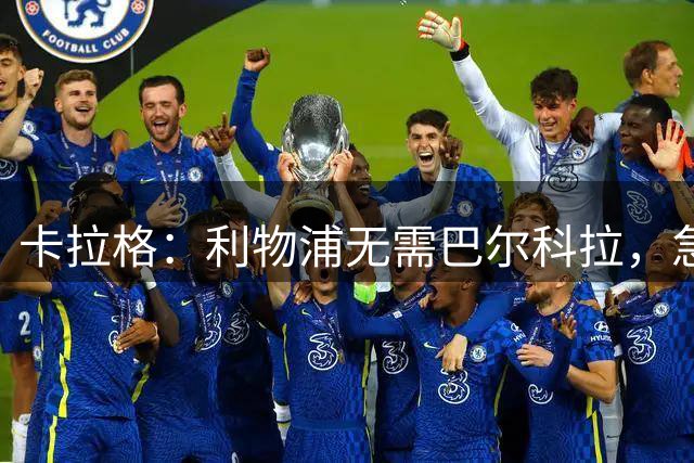 卡拉格：利物浦无需巴尔科拉，急需萨拉赫替身