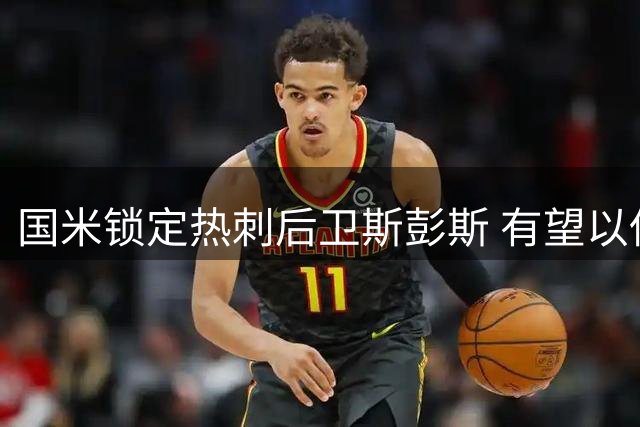 国米锁定热刺后卫斯彭斯 有望以低于市场价完成重磅签约