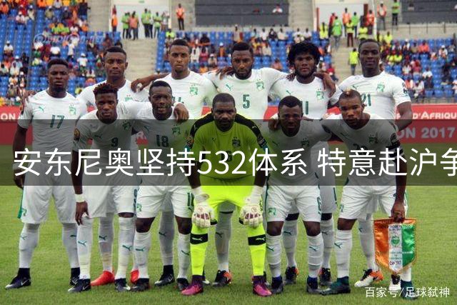 安东尼奥坚持532体系 特意赴沪争取申花两将