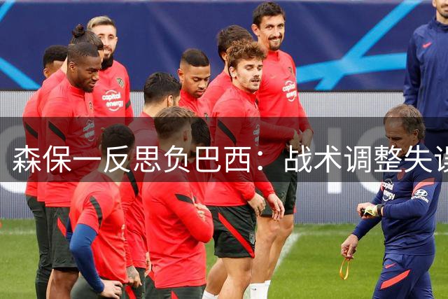 森保一反思负巴西：战术调整失误错失胜机