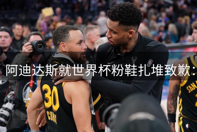 阿迪达斯就世界杯粉鞋扎堆致歉：认为是巧合，希望不要再发生